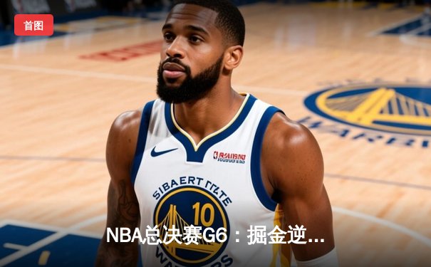 NBA总决赛G6：掘金逆转勇士，约基奇三双加冕FMVP