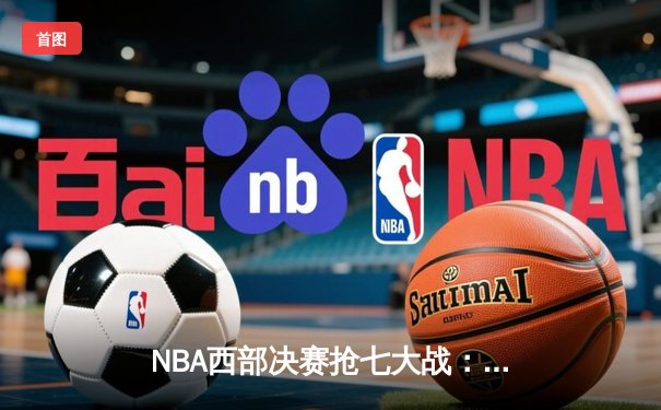 NBA西部决赛抢七大战：独行侠神奇逆转晋级总决赛