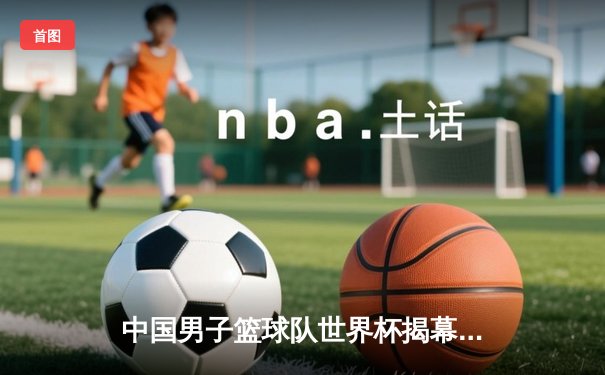 中国男子篮球队世界杯揭幕战失利 周琦独木难支内线优势尽失