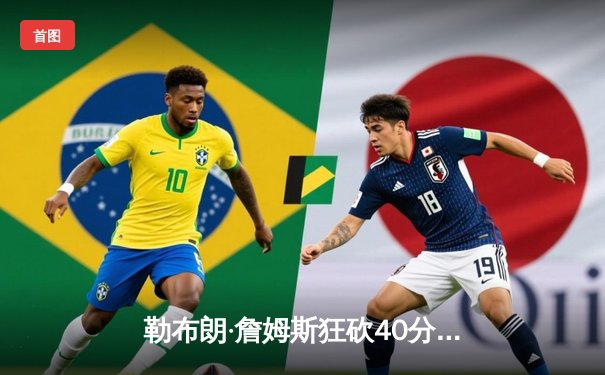 勒布朗·詹姆斯狂砍40分三双，湖人加时险胜勇士晋级西部决赛