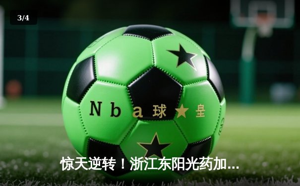 惊天逆转！浙江东阳光药加时鏖战终结辽宁本钢十一连胜 - 3