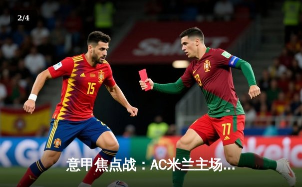 意甲焦点战：AC米兰主场逆转国际米兰，莱奥传射建功锁定胜局 - 2