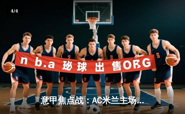 意甲焦点战：AC米兰主场逆转国际米兰，莱奥传射建功锁定胜局 - 4