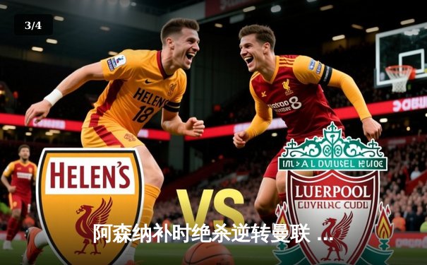 阿森纳补时绝杀逆转曼联 萨卡传射建功锁定胜局 - 3